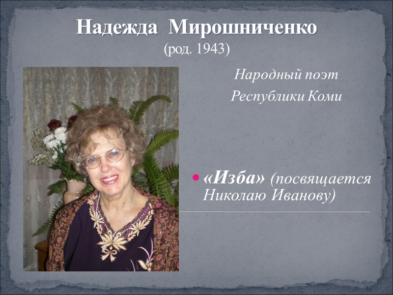 Надежда  Мирошниченко  (род. 1943) Народный поэт  Республики Коми  «Изба» (посвящается